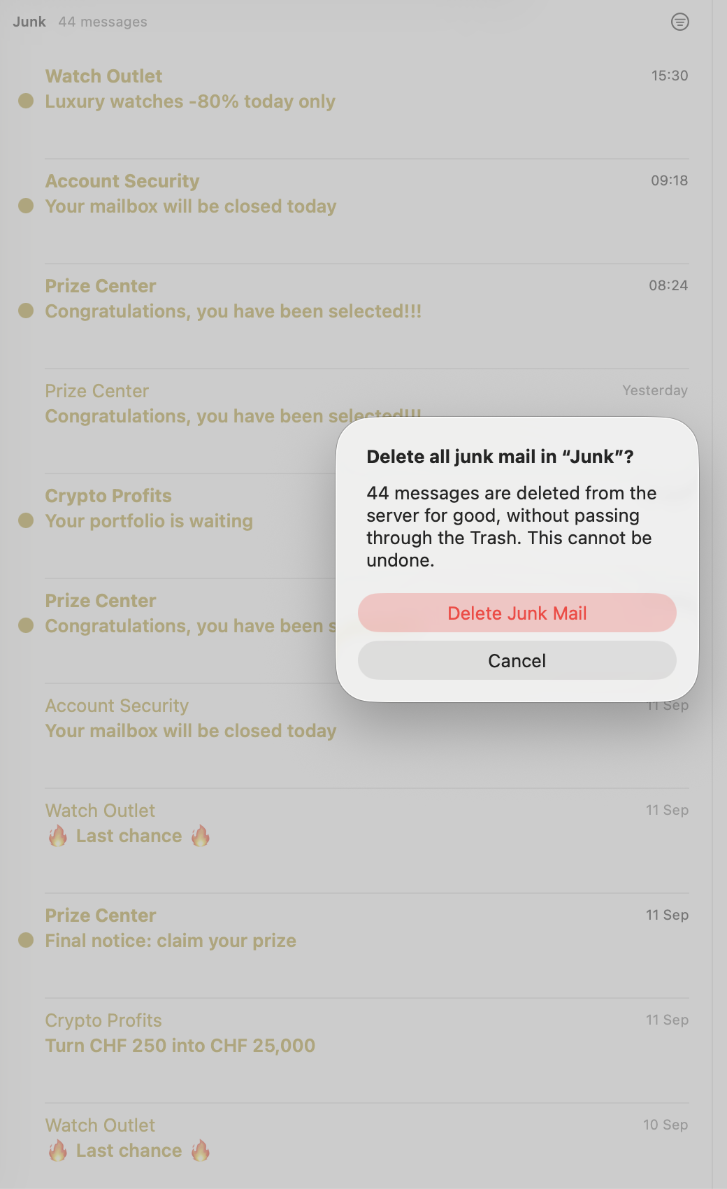 The question before Delete Junk Mail: “Delete all junk mail in Junk? 44 messages are deleted from the server for good, without passing through the Trash. This cannot be undone.”